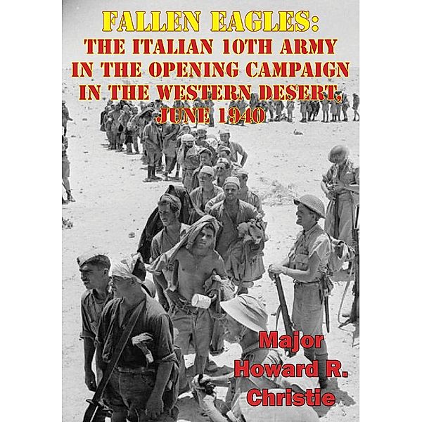 Fallen Eagles: The Italian 10th Army In The Opening Campaign In The Western Desert, June 1940, Major Howard R. Christie