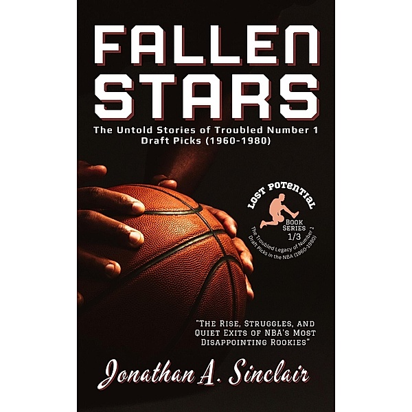 Fallen Stars: The Untold Stories of Troubled Number 1 Draft Picks (1960-1980) / Lost Potential: The Troubled Legacy of Number 1 Draft Picks in the NBA (1960-1980), Jonathan A. Sinclair