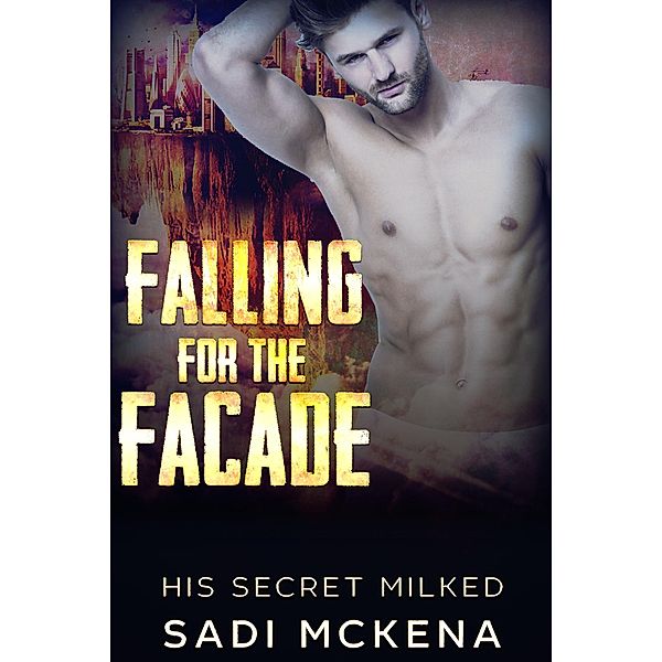 Falling for the Facade (His Secret Milked, #1) / His Secret Milked, Sadi Mckena