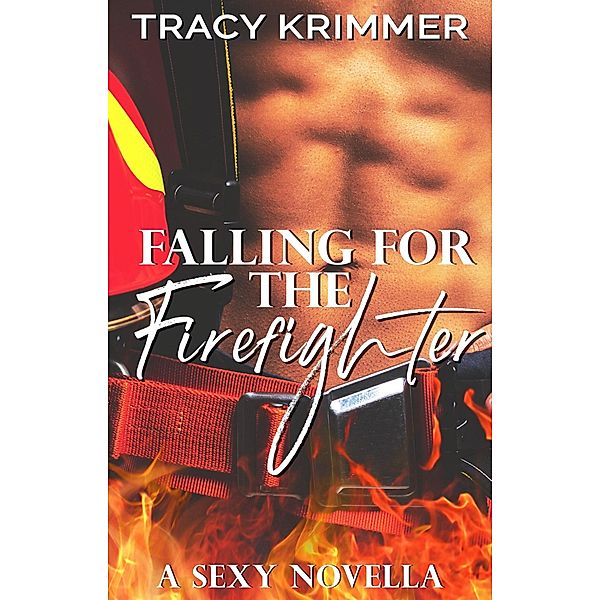 Falling for the Firefighter: A sexy novella, Tracy Krimmer