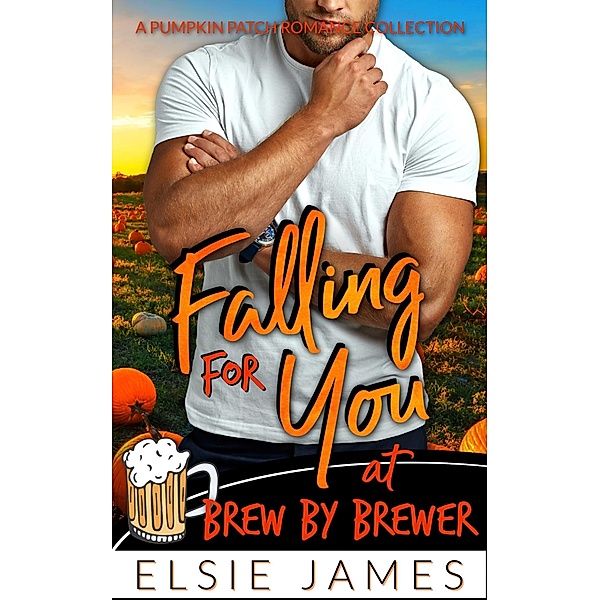 Falling for You at Brew by Brewer (Pumpkin Patch Romance Collection) / Pumpkin Patch Romance Collection, Elsie James