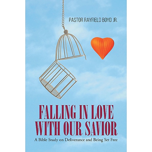 Falling in Love with Our Savior:  A Bible Study on Deliverance and Being Set Free, Pastor Rayfield Boyd