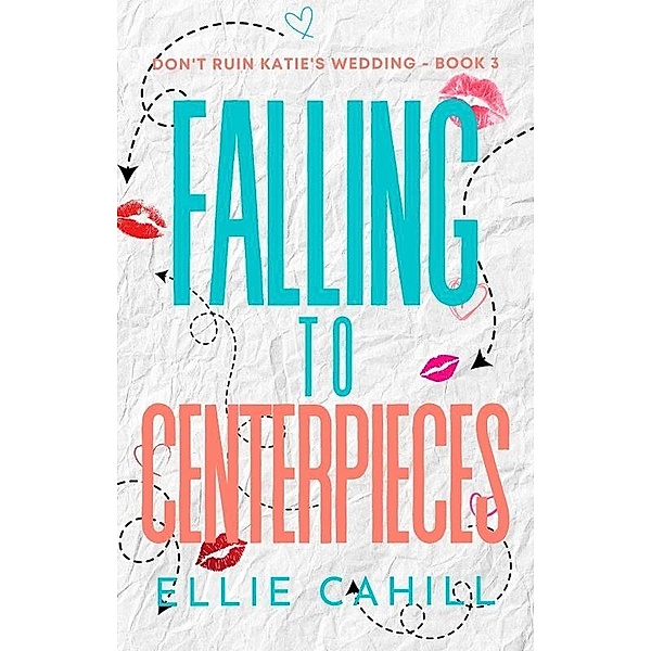 Falling to Centerpieces (Don't Ruin Katie's Wedding) / Don't Ruin Katie's Wedding, Ellie Cahill