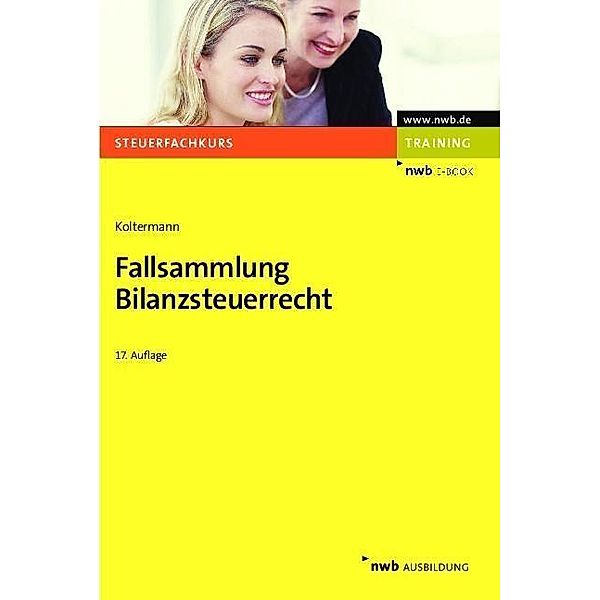 Fallsammlung Bilanzsteuerrecht / Steuerfachkurs, Jörg Koltermann