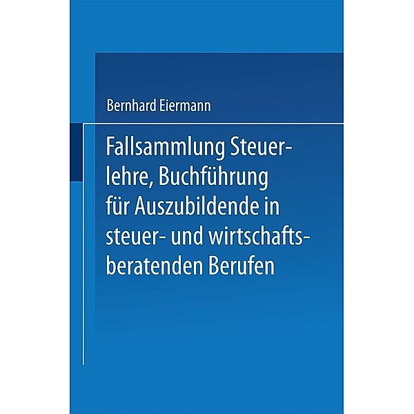 Fallsammlung Steuerlehre Buchführung für Auszubildende in steuer- und wirtschaftsberatenden Berufen mit Lösungen, Bernhard Eiermann