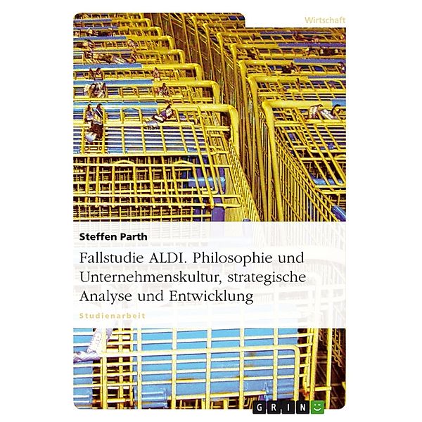 Fallstudie ALDI - Philosophie und Unternehmenskultur, strategische Analyse und Entwicklung, Steffen Parth