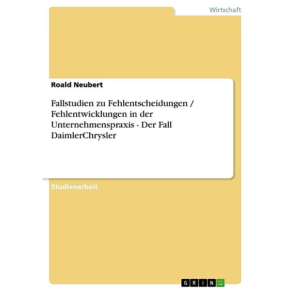 Fallstudien zu Fehlentscheidungen / Fehlentwicklungen in der Unternehmenspraxis - Der Fall DaimlerChrysler, Roald Neubert