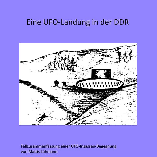 Fallzusammenfassungen von UFO-Insassen-Begegnungen - 2 - Eine Ufo-Landung in der Ddr, Mattis Lühmann