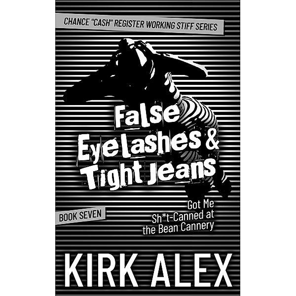 False Eyelashes & Tight Jeans Got Me Sh*t-Canned at the Bean Cannery (Chance Cash Register Working Stiff series, #7) / Chance Cash Register Working Stiff series, Kirk Alex