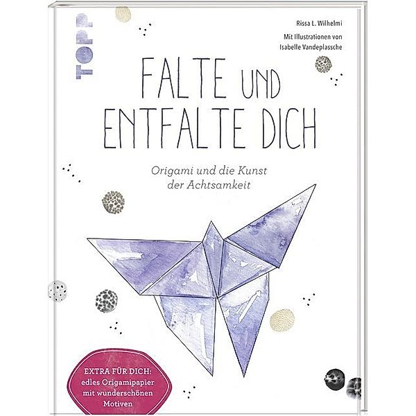 Falte und entfalte dich: Origami und die Kunst der Achtsamkeit, Rissa L. Wilhelmi