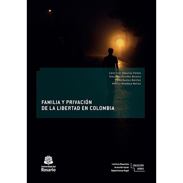 Familia y privación de la libertad en Colombia / Instituto Rosarista de Acción Social -SERES- Bd.3, Carol Iván Abaunza Forero, Mónica Mendoza Molina, Giovanny Parede Álvarez, Paola Bustos Benítez