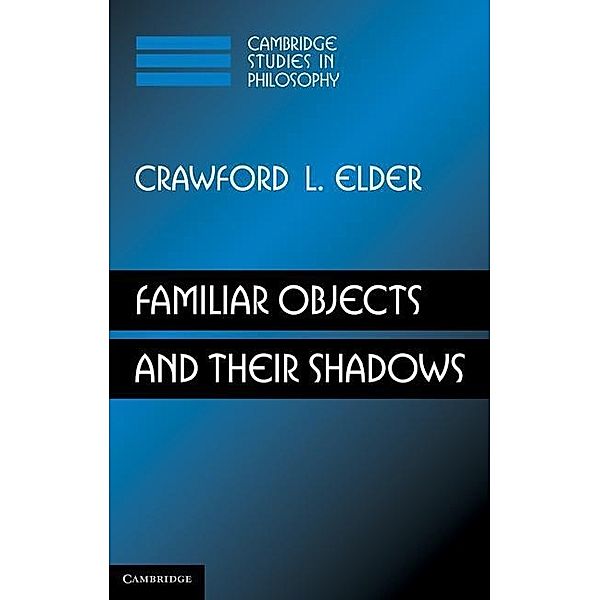 Familiar Objects and their Shadows / Cambridge Studies in Philosophy, Crawford L. Elder