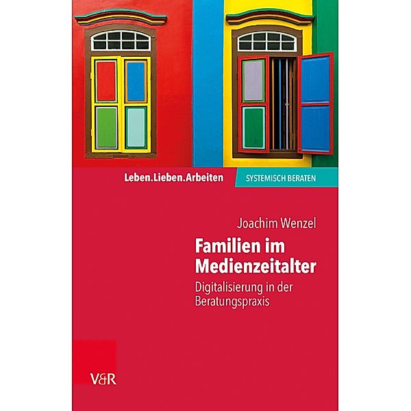 Familien im Medienzeitalter / Leben. Lieben. Arbeiten: systemisch beraten, Joachim Wenzel