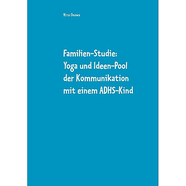 Familien-Studie: Yoga und Ideen-Pool der Kommunikation mit einem ADHS-Kind, Nina Onawa