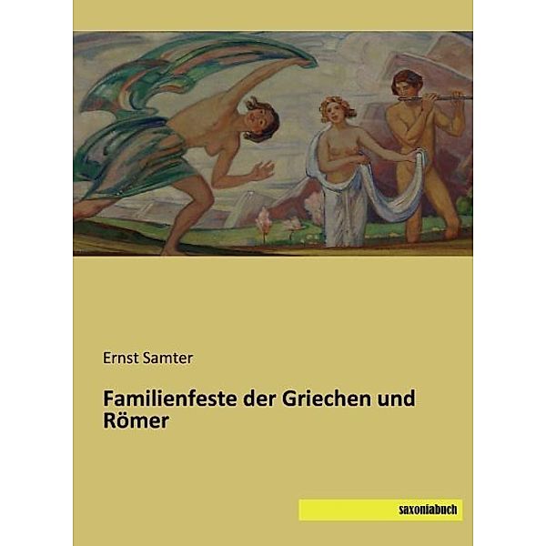 Familienfeste der Griechen und Römer, Ernst Samter