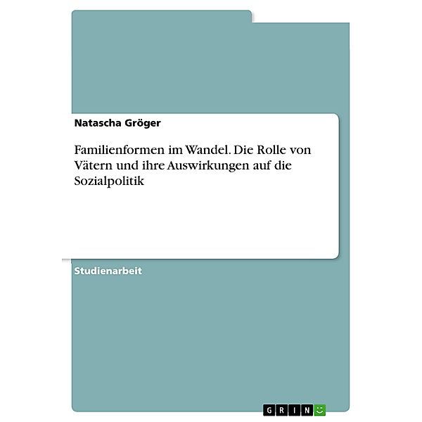 Familienformen im Wandel. Die Rolle von Vätern und ihre Auswirkungen auf die Sozialpolitik, Natascha Gröger