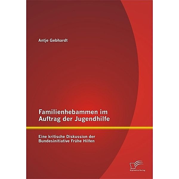 Familienhebammen im Auftrag der Jugendhilfe: Eine kritische Diskussion der Bundesinitiative Frühe Hilfen, Antje Gebhardt