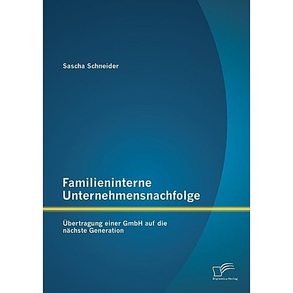 Familieninterne Unternehmensnachfolge: Übertragung einer GmbH auf die nächste Generation, Sascha Schneider