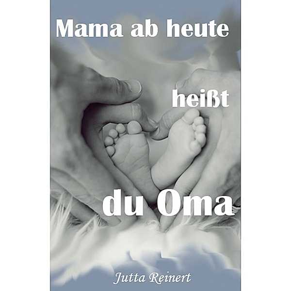 Familientrilogie: Mama, ab heute heißt du Oma, Jutta Reinert