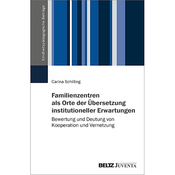 Familienzentren als Orte der Übersetzung institutioneller Erwartungen / Kindheitspädagogische Beiträge, Carina Schilling