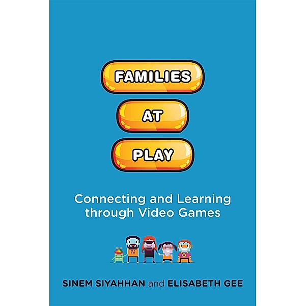 Families at Play / The John D. and Catherine T. MacArthur Foundation Series on Digital Media and Learning, Sinem Siyahhan, Elisabeth Gee