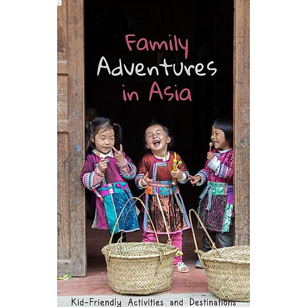 Family Adventures in Asia: Kid-Friendly Activities and Destinations, Susie Johnson