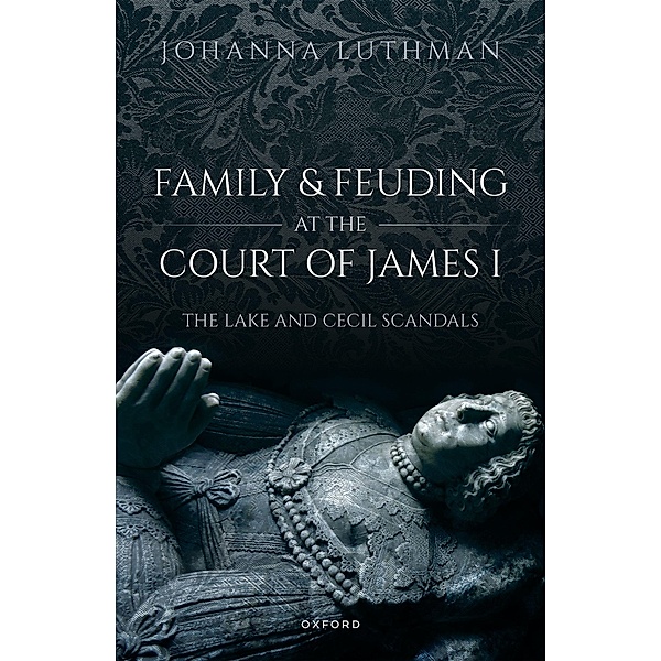 Family and Feuding at the Court of James I, Johanna Luthman