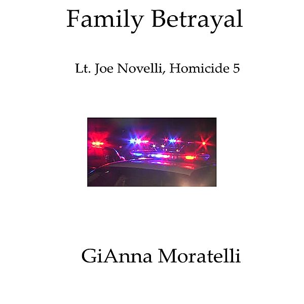 Family Betrayal: Lt. Joe Novelli, Homicide 5 Based on a True Story / GiAnna Moratelli, GiAnna Moratelli