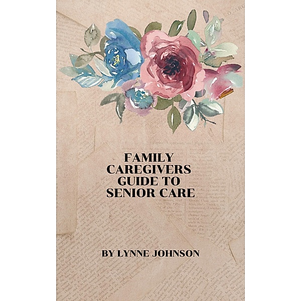 Family Caregivers Guide to Senior Care, Lynne Johnson
