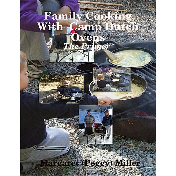 Family Cooking  With  Camp Dutch Ovens: The Primer, Margaret (Peggy) Miller