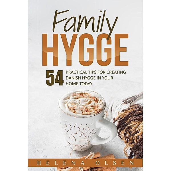 Family Hygge: 54 Practical ways for Creating Danish Hygge in Your Home Today, Helena Olsen