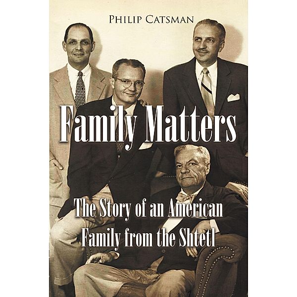 Family Matters: The Story of an American Family from the Shtetl, Philip Catsman