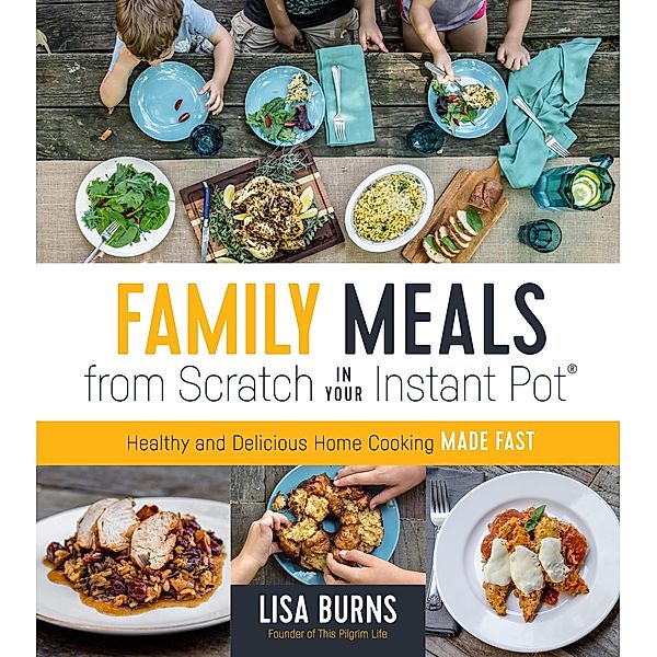 Family Meals from Scratch in Your Instant Pot, Lisa Burns