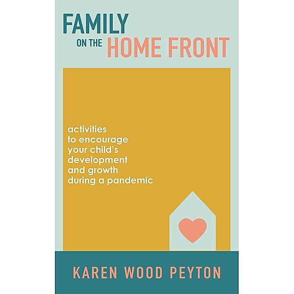 Family on the Home Front: Activities to Encourage Your Child's Development and Growth During a Pandemic, Karen Wood Peyton