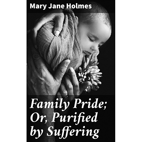Family Pride; Or, Purified by Suffering, Mary Jane Holmes