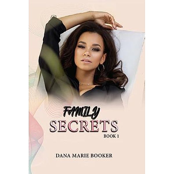 Family Secrets / Authors' Tranquility Press, Dana Marie Booker