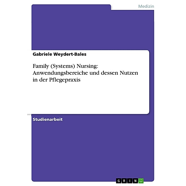 Family (Systems) Nursing: Anwendungsbereiche und dessen Nutzen in der Pflegepraxis, Gabriele Weydert-Bales