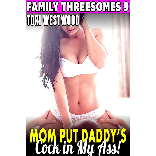 Family Threesomes: Mom Put Daddy’s Cock In My Ass: Family Threesomes 9, Tori Westwood