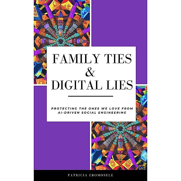 Family Ties & Digital Lies: Protecting the Ones We Love from AI-Driven Social Engineering, Patricia Eromosele