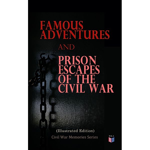 Famous Adventures and Prison Escapes of the Civil War (Illustrated Edition), William Pittenger, A. E. Richards, Basil W. Duke, Orlando B. Willcox, Thomas H. Hines, Frank E. Moran, W. H. Shelton, John Taylor Wood, Anonymous