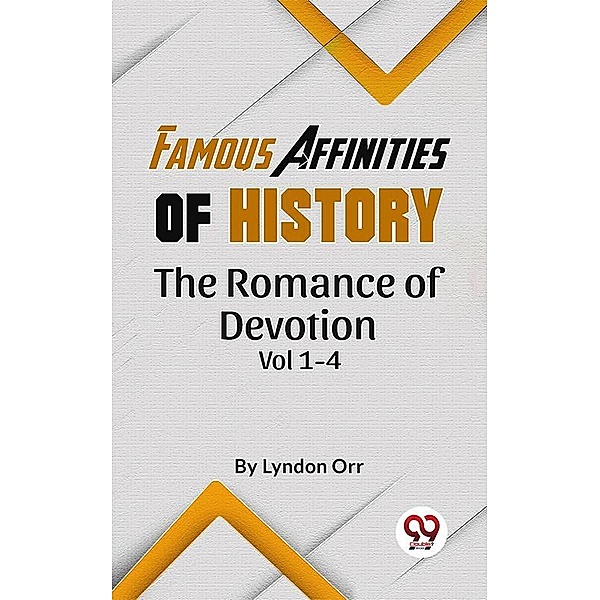 Famous Affinities of History The Romance of Devotion Vol 1-4, Lyndon Orr