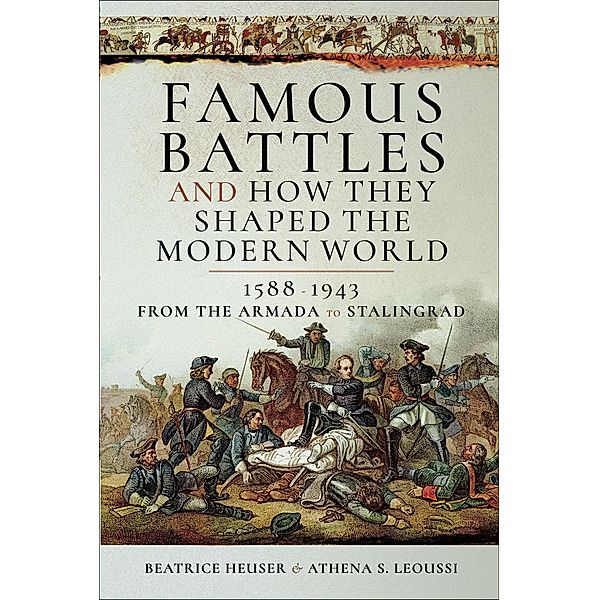 Famous Battles and How They Shaped the Modern World, 1588-1943, Beatrice Heuser, Athena S. Leoussi