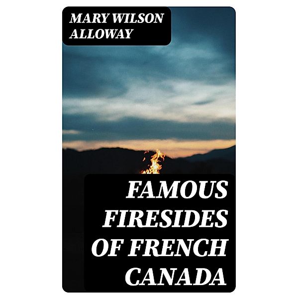 Famous Firesides of French Canada, Mary Wilson Alloway