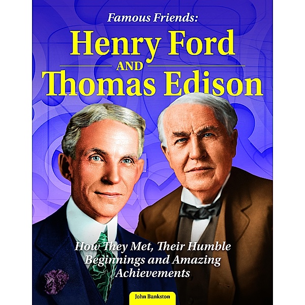 Famous Friends: Henry Ford and Thomas Edison, John Bankston