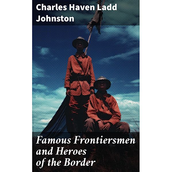 Famous Frontiersmen and Heroes of the Border, Charles Haven Ladd Johnston