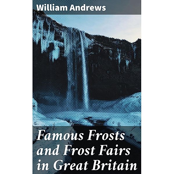 Famous Frosts and Frost Fairs in Great Britain, William Andrews