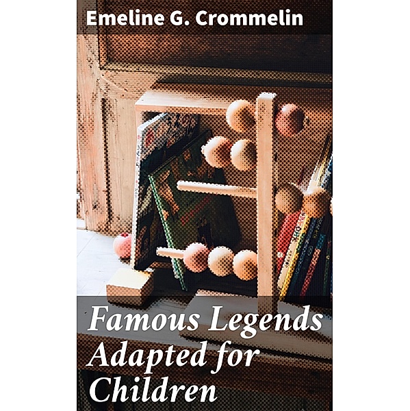 Famous Legends Adapted for Children, Emeline G. Crommelin