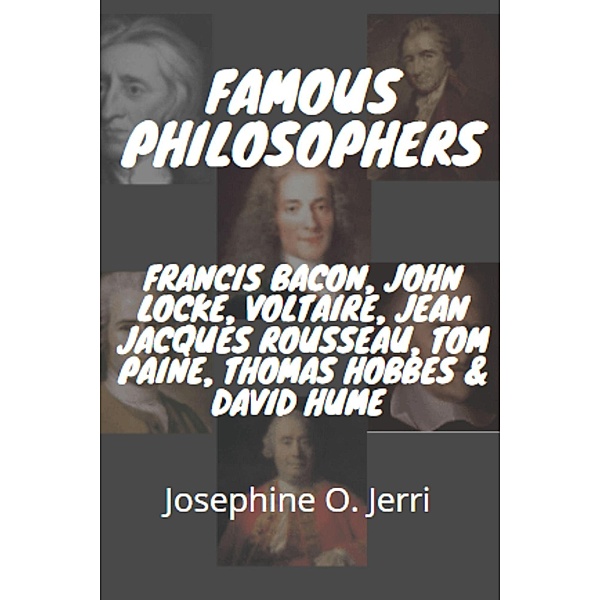 Famous Philosophers: Francis Bacon, John Locke, Voltaire, Jean Jacques Rousseau, Tom Paine, Thomas Hobbes & David Hume, Josephine O. Jerri