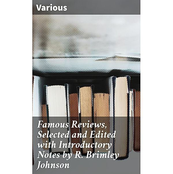 Famous Reviews, Selected and Edited with Introductory Notes by R. Brimley Johnson, Various
