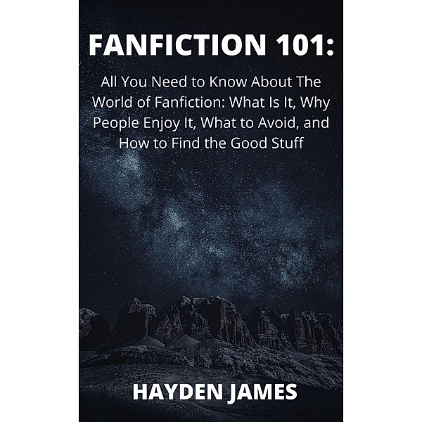 Fanfiction 101: All You Need to Know About the World of Fanfiction: What Is It, Why People Enjoy It, What to Avoid, and How to Find the Good Stuff, Reyna Lynn